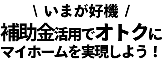 補助金を活用して、家づくりをオトクに実現しよう