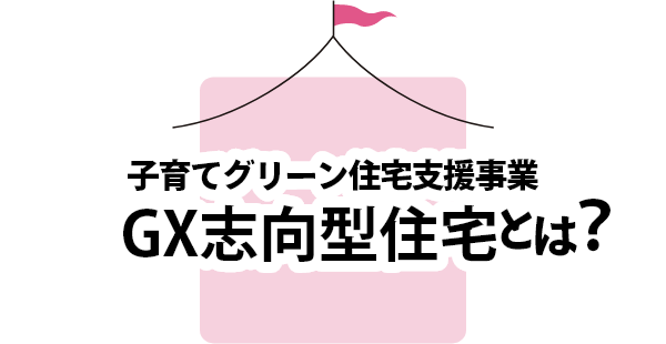 子育てグリーン住宅支援事業 GX志向型住宅とは？